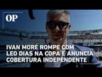 Ivan Moré rompe com Leo Dias na Copa e anuncia cobertura independente: "Sem depender de ninguém"