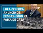 Lula celebra anúncio de cessar-fogo na Faixa de Gaza: “A notícia traz esperança”