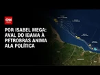 Análise: Aval do Ibama à Petrobras anima ala política | CNN NOVO DIA