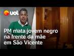 PM mata jovem negro na frente da mãe em São Vicente, na Baixada Santista; vídeo mostra momento