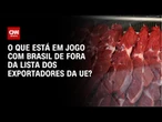 Especialista explica o que está em jogo com Brasil de fora da lista dos exportadores da UE? | AGORA