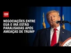 Guerra no Oriente Médio: Negociações entre EUA e Irã estão paralisadas, diz fonte | AGORA CNN