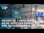 Menino de 3 anos morre no RS após ser espancado por pai missionário dos EUA