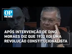 Após intervenção de Dino, Moraes diz que 1932 foi uma revolução constitucionalista