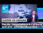 Guerre en Ukraine : les Ukrainiens ne veulent pas de “négociations à n’importe quel prix”