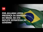 Análise: Presença da bandeira do Brasil no ato reflete estratégia do governo | AGORA CNN