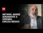 Médico: Metanol agride seriamente o cérebro | LIVE CNN