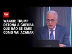 Waack: Trump detona a guerra que não se sabe como vai acabar | WW