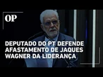 Deputado do PT defende afastamento de Jaques Wagner da liderança no Senado