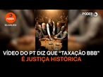 Vídeo do PT diz que “Taxação BBB” é justiça histórica
