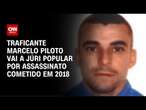 Traficante Marcelo Piloto vai a júri popular por assassinato cometido em 2018 | CNN NOVO DIA