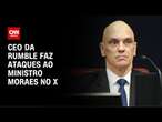 CEO da Rumble faz ataques ao ministro Moraes no X | AGORA CNN