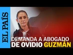 SHEINBAUM demandará por difamación al ABOGADO de OVIDIO Guzmán | EL PAÍS