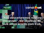 Acordo Brasil-EUA: Pode haver demanda, mas não descartaremos nossos interesses, diz assessor de Lula