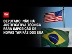 Não há justificativa técnica para imposição de novas tarifas dos EUA, diz deputado | BASTIDORES CNN