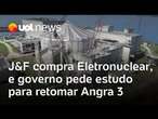 Grupo J&F compra Eletronuclear, e governo Lula pede um estudo para decidir retomada de Angra 3