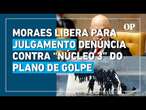 Moraes libera para julgamento denúncia contra grupo do plano de golpe formado por militares