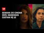 Semana do Cinema 2025: ingressos custam R$ 10 | AGORA CNN