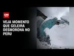 Geleira desmorona durante escalada no Peru; Veja o vídeo | CNN BRASIL