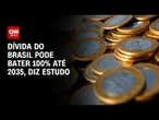 Brasil enfrenta “fadiga fiscal” e dívida pode bater 100% do PIB até 2035, diz estudo | AGORA CNN