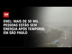 Mais de 50 mil pessoas estão sem energia após temporal em São Paulo, diz Enel | CNN 360°
