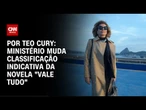 Governo reclassifica novela "Vale Tudo" de 12 para 14 anos | CNN 360º