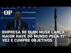 Empresa de Elon Musk lança maior nave do mundo pela 11ª vez e cumpre objetivos