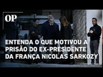 Entenda o que levou o ex-presidente da França, Nicolas Sarkozy, a ser preso