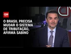 Sabino à CNN: O Brasil precisa mudar o sistema de tributação | WW