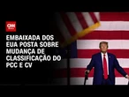 PCC E CV: Embaixada dos EUA posta sobre mudança de classificação | CNN PRIME TIME
