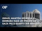 Israel mantém ofensiva e derruba mais um prédio em Gaza pelo quarto dia seguido