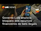 Governo Lula anuncia bloqueio de contas e bens de casas de apostas ilegais