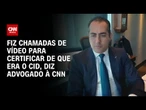Fiz chamadas de vídeo para certificar de que era o Cid, diz advogado à CNN | LIVE CNN