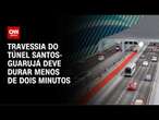 Travessia do túnel Santos-Guarujá deve durar menos de dois minutos | LIVE CNN