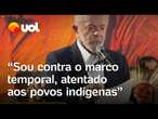 Lula: 'Sou contra o marco temporal, fiz questão de vetar esse atentado aos povos indígenas'