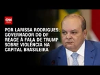Ibaneis Rocha rebate declaração de Trump sobre violência em Brasília | BASTIDORES CNN