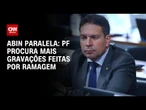 Abin paralela: PF procura mais gravações feitas por Ramagem | AGORA CNN