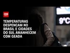 Frio intenso: Temperatura despencam no Brasil e cidades do Sul amanhecem com geada | LIVE CNN