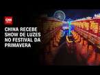 China recebe show de luzes no festival da primavera | AGORA CNN