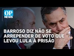 Barroso diz não se arrepender de voto que levou Lula à prisão | O POVO News