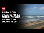 Ciclone: Ressaca com ondas de até 3,5 metros provoca estragos no litoral de SP | CNN PRIME TIME