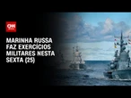 Marinha da Rússia faz exércicios militares com munições reais nesta sexta-feira (25) | LIVE CNN