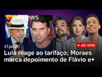 Lula rebate Trump sobre tarifas; Durigan fala em reciprocidade; Moraes marca depoimento de Flávio e+