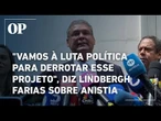 Lindbergh confirma votação de anistia na Câmara; "Vamos à luta política para derrotar esse projeto"