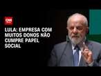 Lula: Empresa com muitos donos não cumpre papel social | CNN ARENA