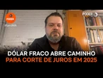 Dólar fraco abre caminho para corte de juros em 2025, diz economista