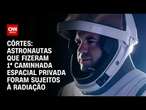 Côrtes: Astronautas que fizeram 1ª caminhada especial privada foram sujeitos à radiação | PRIME TIME