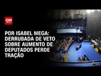 Derrubada de veto sobre aumento de deputados perde tração | CNN NOVO DIA