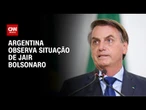 Argentina acompanha caso Bolsonaro, mas não se posiciona | BASTIDORES CNN
