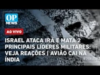 AO VIVO: Israel ataca Irã e mata 2 principais líderes militares: veja reações; avião cai na Índia